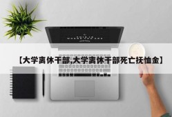 【大学离休干部,大学离休干部死亡抚恤金】