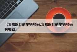 【北京限行的车辆号码,北京限行的车辆号码有哪些】