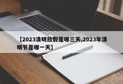 【2023清明放假是哪三天,2023年清明节是哪一天】