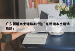 广东新增本土确诊40例(广东新增本土确诊最新)