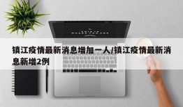 镇江疫情最新消息增加一人/镇江疫情最新消息新增2例