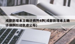 成都新增本土确诊病例4例(成都新增本土确诊病例行动轨迹公布)