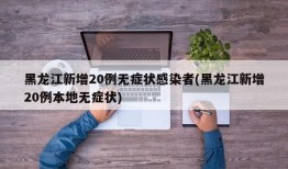 黑龙江新增20例无症状感染者(黑龙江新增20例本地无症状)