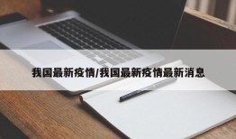 我国最新疫情/我国最新疫情最新消息