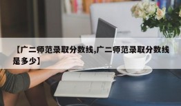 【广二师范录取分数线,广二师范录取分数线是多少】