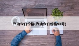 汽油今日价格(汽油今日价格92号)
