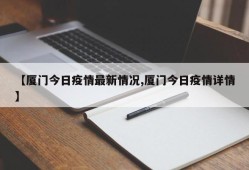 【厦门今日疫情最新情况,厦门今日疫情详情】
