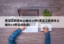 黑龙江新增本土确诊19例(黑龙江新增本土确诊15例活动轨迹)