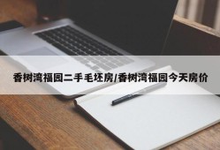 香树湾福园二手毛坯房/香树湾福园今天房价