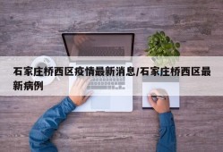 石家庄桥西区疫情最新消息/石家庄桥西区最新病例