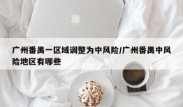 广州番禺一区域调整为中风险/广州番禺中风险地区有哪些