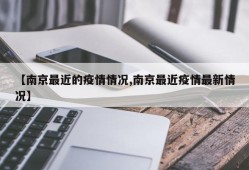 【南京最近的疫情情况,南京最近疫情最新情况】