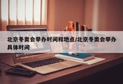 北京冬奥会举办时间和地点/北京冬奥会举办具体时间