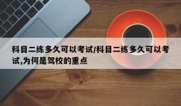 科目二练多久可以考试/科目二练多久可以考试,为何是驾校的重点
