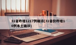 31省昨增1217例确诊(31省份昨增10例本土确诊)