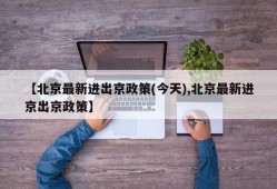 【北京最新进出京政策(今天),北京最新进京出京政策】