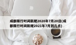 成都限行时间新规2020年7月20日(成都限行时间新规2021年7月到几点)