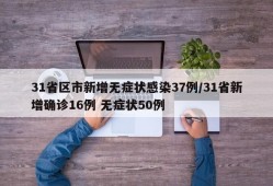31省区市新增无症状感染37例/31省新增确诊16例 无症状50例
