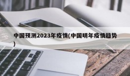 中国预测2023年疫情(中国明年疫情趋势)