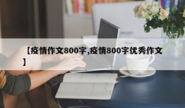 【疫情作文800字,疫情800字优秀作文】