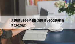 迈巴赫s600价格(迈巴赫s600新车报价2025款)