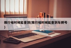 限行啥时候能查到(限行啥时候能查到车牌号)