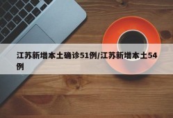 江苏新增本土确诊51例/江苏新增本土54例