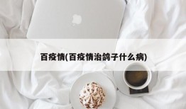 百疫情(百疫情治鸽子什么病)