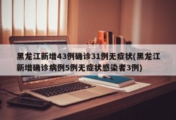 黑龙江新增43例确诊31例无症状(黑龙江新增确诊病例5例无症状感染者3例)