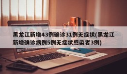 黑龙江新增43例确诊31例无症状(黑龙江新增确诊病例5例无症状感染者3例)