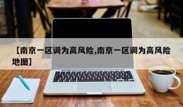 【南京一区调为高风险,南京一区调为高风险地图】