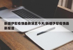 新疆伊犁疫情最新消息今天/新疆伊犁疫情最新报道