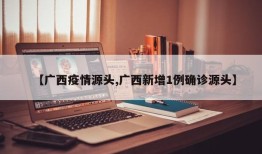 【广西疫情源头,广西新增1例确诊源头】