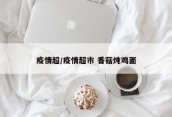 疫情超/疫情超市 香菇炖鸡面