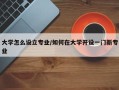 大学怎么设立专业/如何在大学开设一门新专业