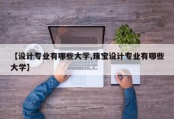 【设计专业有哪些大学,珠宝设计专业有哪些大学】