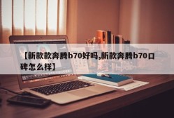 【新款款奔腾b70好吗,新款奔腾b70口碑怎么样】