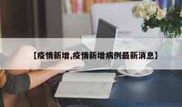 【疫情新增,疫情新增病例最新消息】