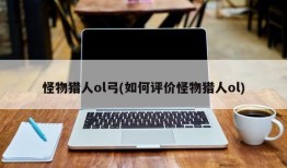 怪物猎人ol弓(如何评价怪物猎人ol)