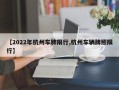 【2022年杭州车牌限行,杭州车辆牌照限行】