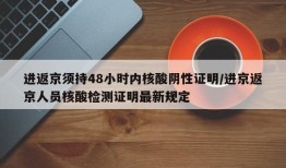 进返京须持48小时内核酸阴性证明/进京返京人员核酸检测证明最新规定