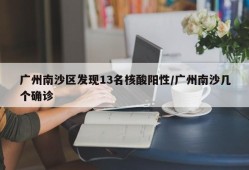 广州南沙区发现13名核酸阳性/广州南沙几个确诊