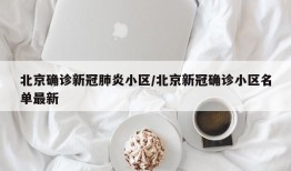 北京确诊新冠肺炎小区/北京新冠确诊小区名单最新