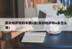 新款帕萨特的车载u盘(新款帕萨特u盘怎么用)