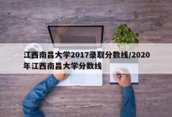 江西南昌大学2017录取分数线/2020年江西南昌大学分数线