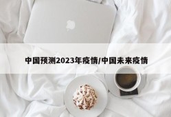 中国预测2023年疫情/中国未来疫情