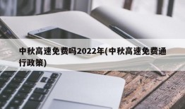 中秋高速免费吗2022年(中秋高速免费通行政策)