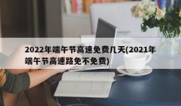 2022年端午节高速免费几天(2021年端午节高速路免不免费)